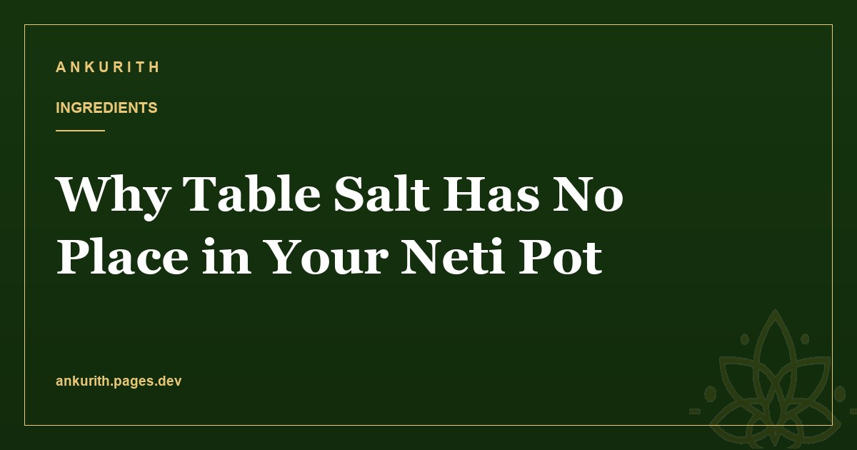 Why Table Salt Has No Place in Your Neti Pot